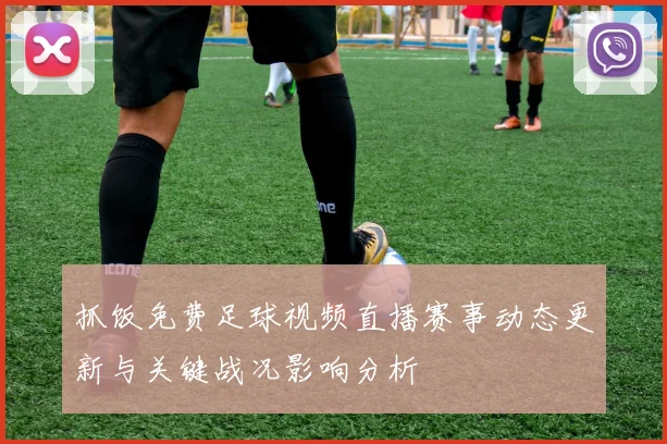 抓饭免费足球视频直播赛事动态更新与关键战况影响分析