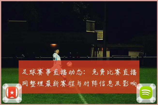足球赛事直播动态:免费比赛直播网整理最新赛程与对阵信息及影响