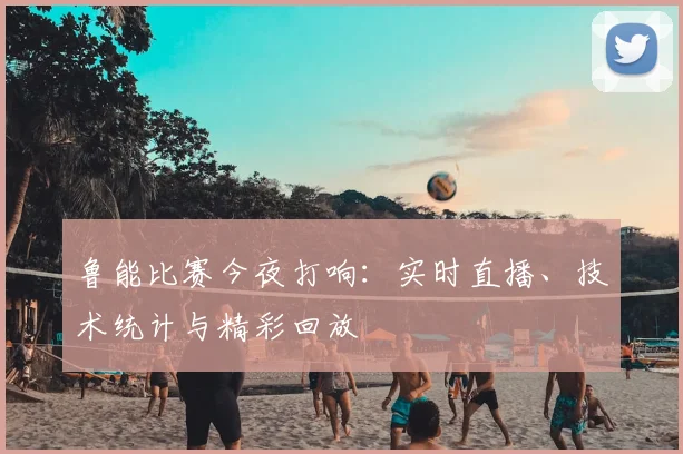 鲁能比赛今夜打响:实时直播、技术统计与精彩回放