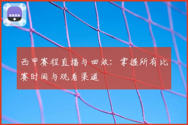 西甲赛程直播与回放：掌握所有比赛时间与观看渠道