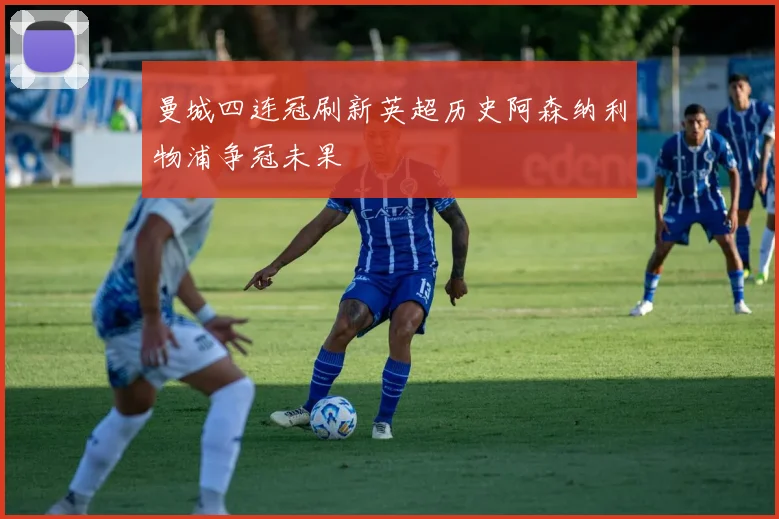 曼城四连冠刷新英超历史阿森纳利物浦争冠未果