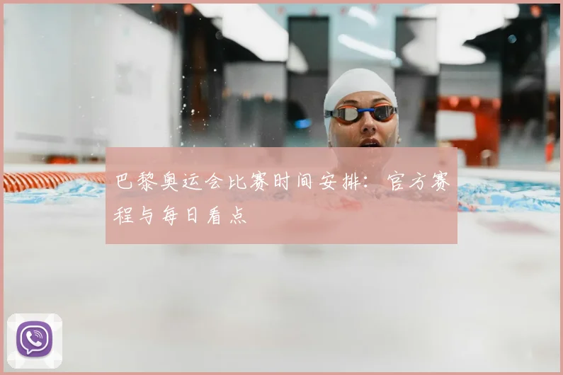 巴黎奥运会比赛时间安排：官方赛程与每日看点