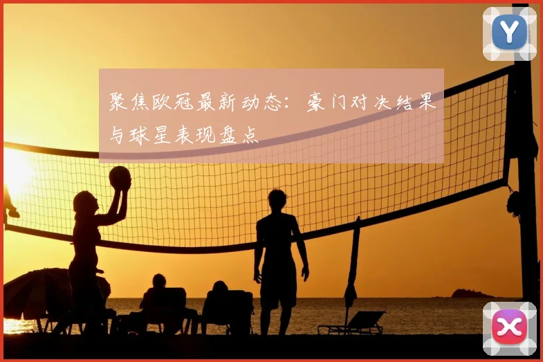 聚焦欧冠最新动态:豪门对决结果与球星表现盘点