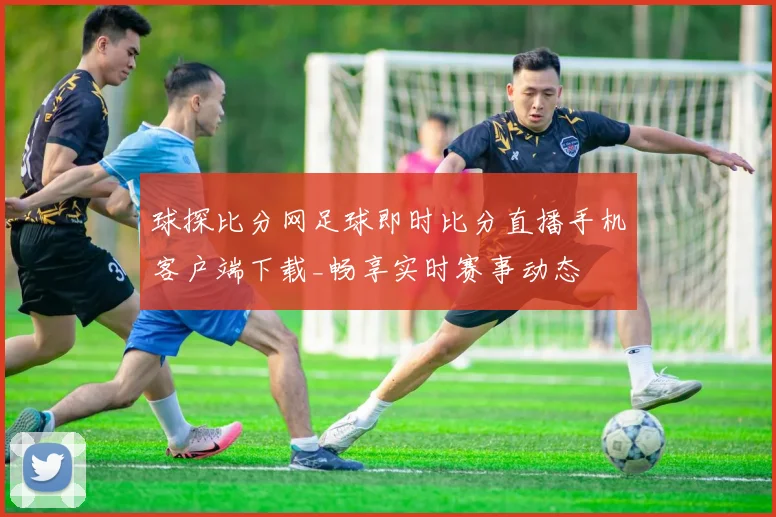 球探比分网足球即时比分直播手机客户端下载_畅享实时赛事动态