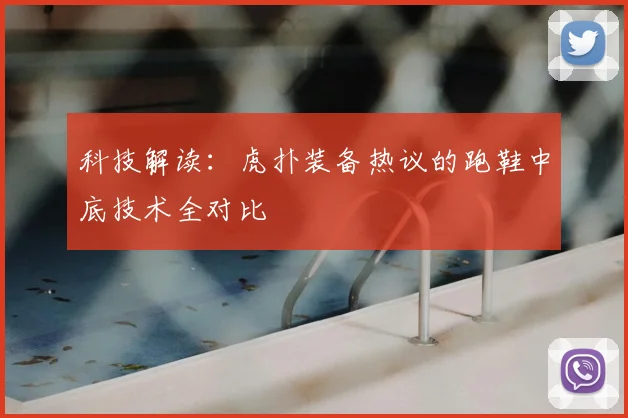 科技解读:虎扑装备热议的跑鞋中底技术全对比