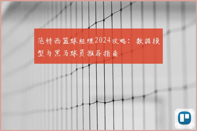 范特西篮球经理2024攻略：数据模型与黑马球员推荐指南