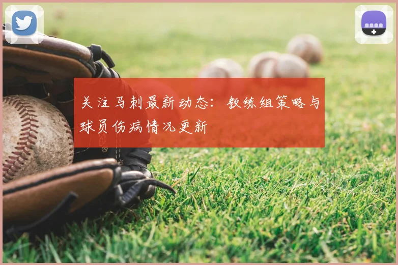 关注马刺最新动态：教练组策略与球员伤病情况更新