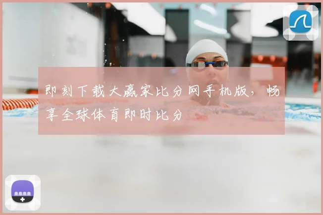 即刻下载大赢家比分网手机版,畅享全球体育即时比分