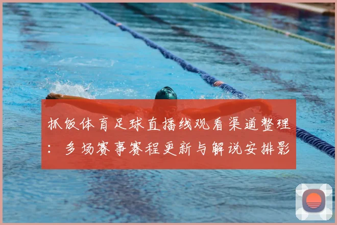 抓饭体育足球直播线观看渠道整理：多场赛事赛程更新与解说安排影响观赛