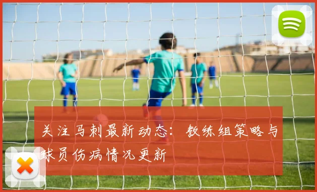 关注马刺最新动态:教练组策略与球员伤病情况更新