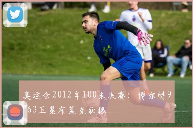 奥运会2012年100米决赛:博尔特9.63卫冕布莱克获银