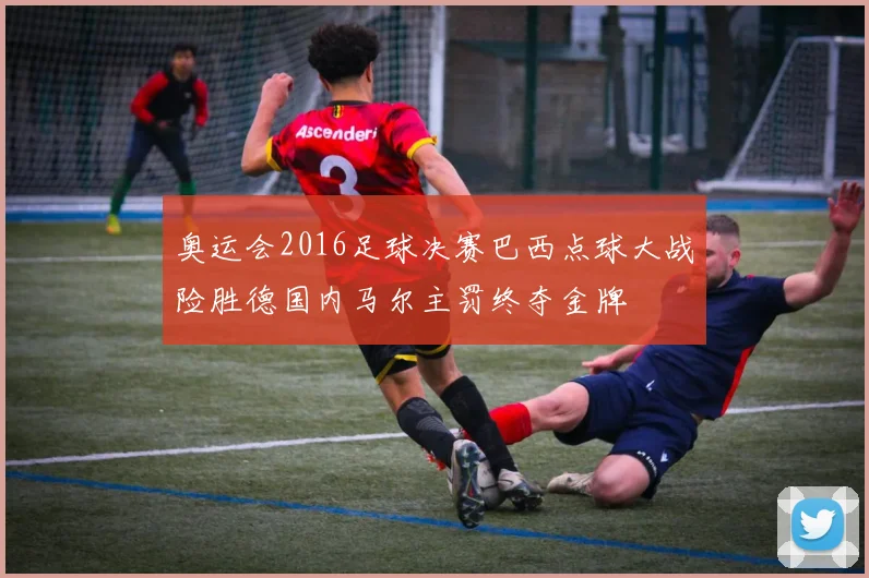 奥运会2016足球决赛巴西点球大战险胜德国内马尔主罚终夺金牌