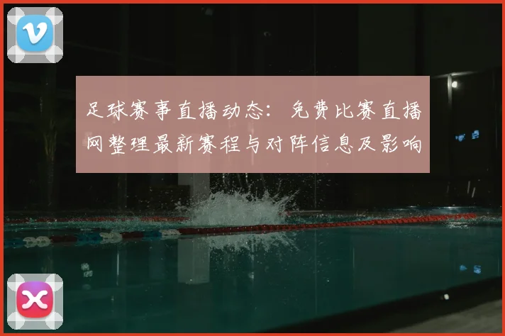 足球赛事直播动态:免费比赛直播网整理最新赛程与对阵信息及影响