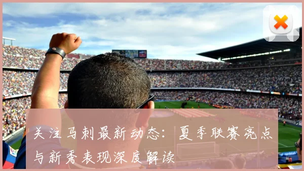 关注马刺最新动态:夏季联赛亮点与新秀表现深度解读