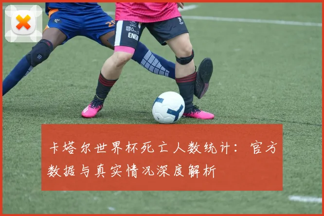 卡塔尔世界杯死亡人数统计:官方数据与真实情况深度解析