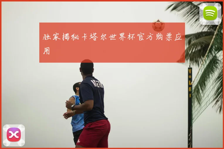 独家揭秘卡塔尔世界杯官方购票应用