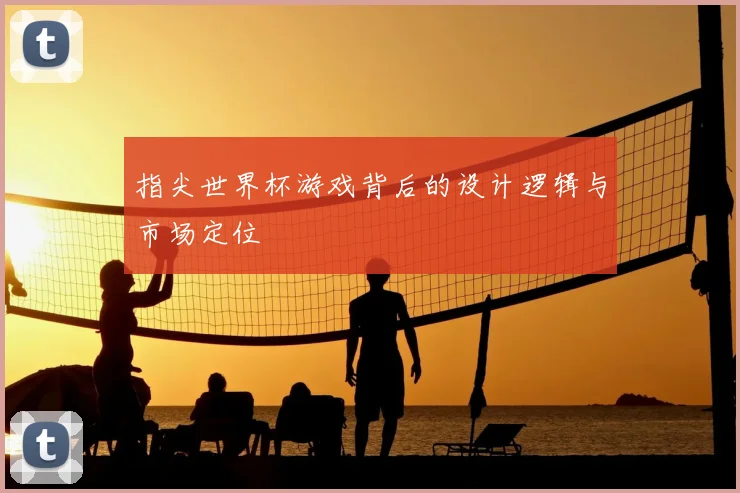 指尖世界杯游戏背后的设计逻辑与市场定位