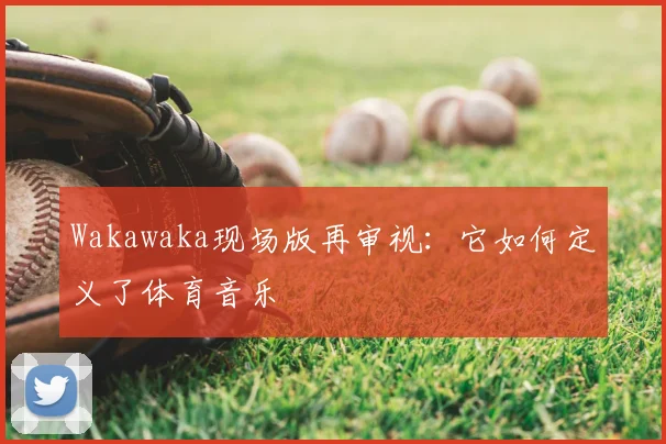 Wakawaka现场版再审视:它如何定义了体育音乐