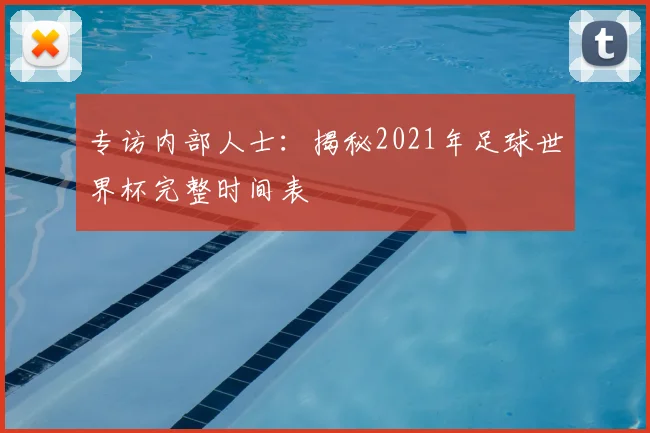 专访内部人士:揭秘2021年足球世界杯完整时间表