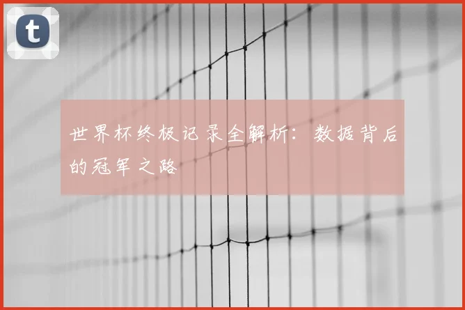 世界杯终极记录全解析:数据背后的冠军之路