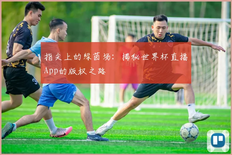 指尖上的绿茵场:揭秘世界杯直播App的版权之路
