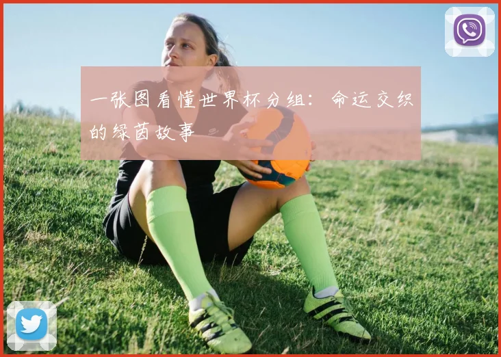 一张图看懂世界杯分组:命运交织的绿茵故事