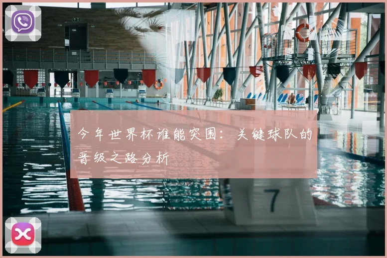今年世界杯谁能突围:关键球队的晋级之路分析