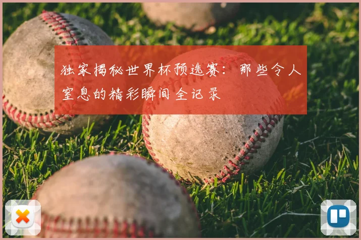 独家揭秘世界杯预选赛:那些令人窒息的精彩瞬间全记录