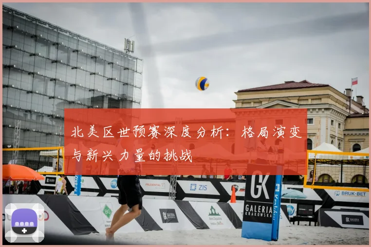 北美区世预赛深度分析:格局演变与新兴力量的挑战
