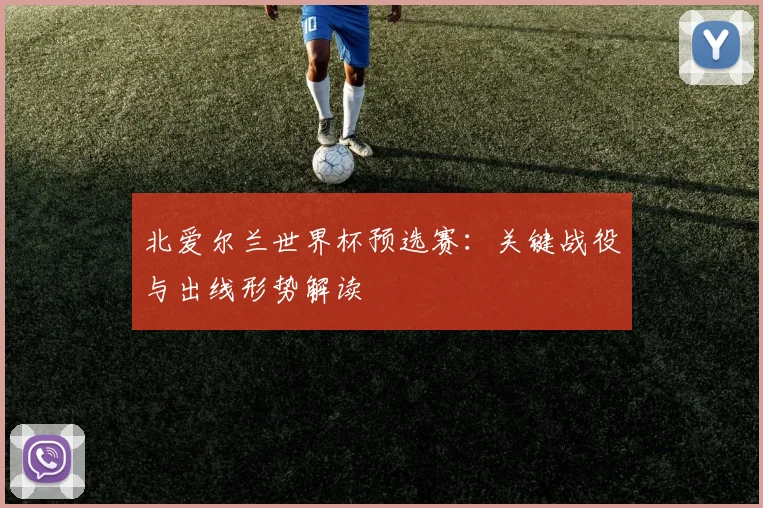 北爱尔兰世界杯预选赛:关键战役与出线形势解读