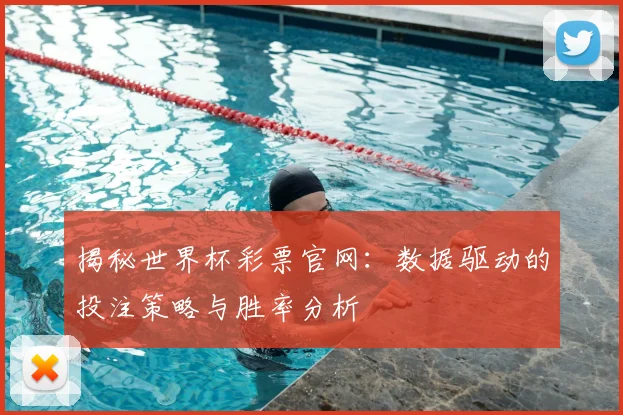 揭秘世界杯彩票官网：数据驱动的投注策略与胜率分析