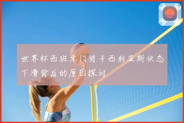 世界杯西班牙门将卡西利亚斯状态下滑背后的原因探讨