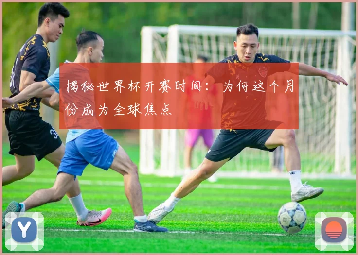 揭秘世界杯开赛时间:为何这个月份成为全球焦点