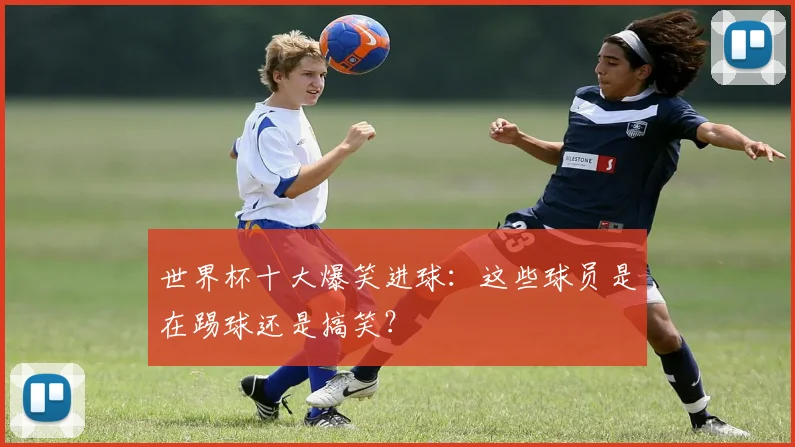 世界杯十大爆笑进球：这些球员是在踢球还是搞笑？