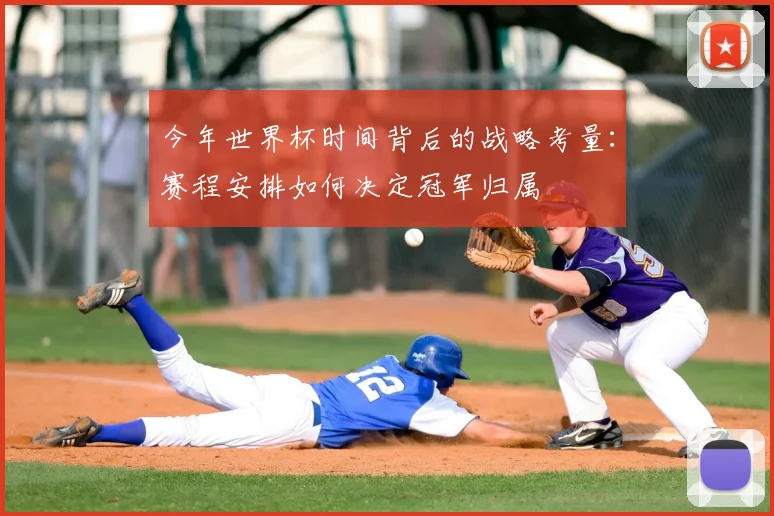 今年世界杯时间背后的战略考量:赛程安排如何决定冠军归属