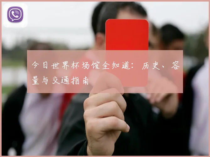 今日世界杯场馆全知道：历史、容量与交通指南